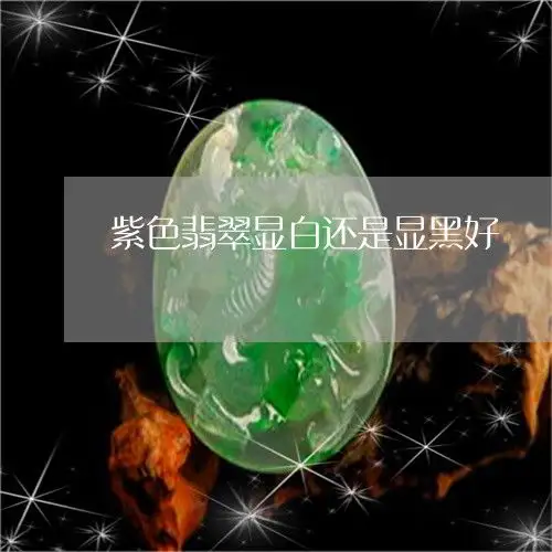 紫色翡翠显白还是显黑好紫色翡翠显白还是显黑好呢